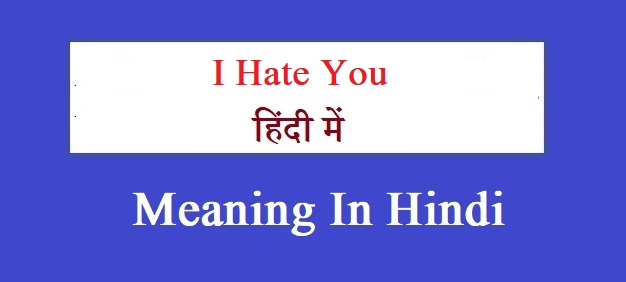 I Hate You Hindi Meaning - आय हेट यू का हिन्दी मतलब 