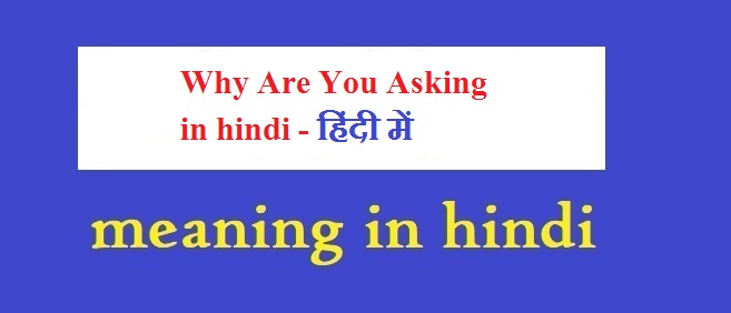 Why-Are-You-Asking-in-hindi-हिंदी-में