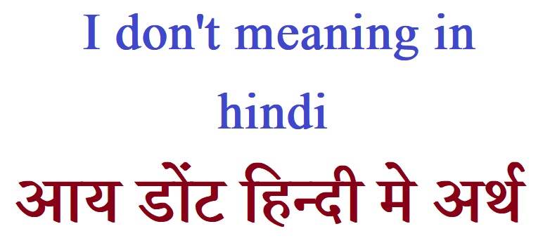 i don't meaning in hindi - आय डोंट हिन्दी मे अर्थ 