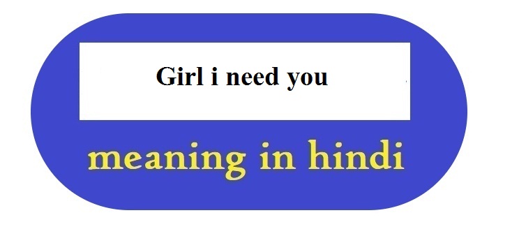 Girl i need you meaning in Hindi - गर्ल आय नीड यु मीनिंग हिन्दी