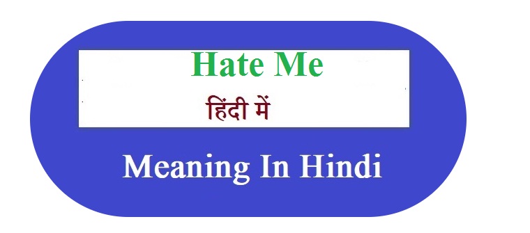 Hate Me Meaning in Hindi -  हेट मी  का हिन्दी मतलब 