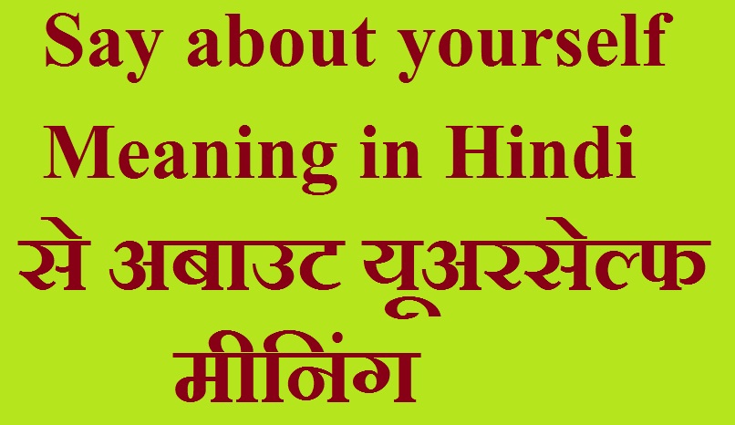Say about yourself Meaning in Hindi- से अबाउट यूअरसेल्फ मीनिंग 