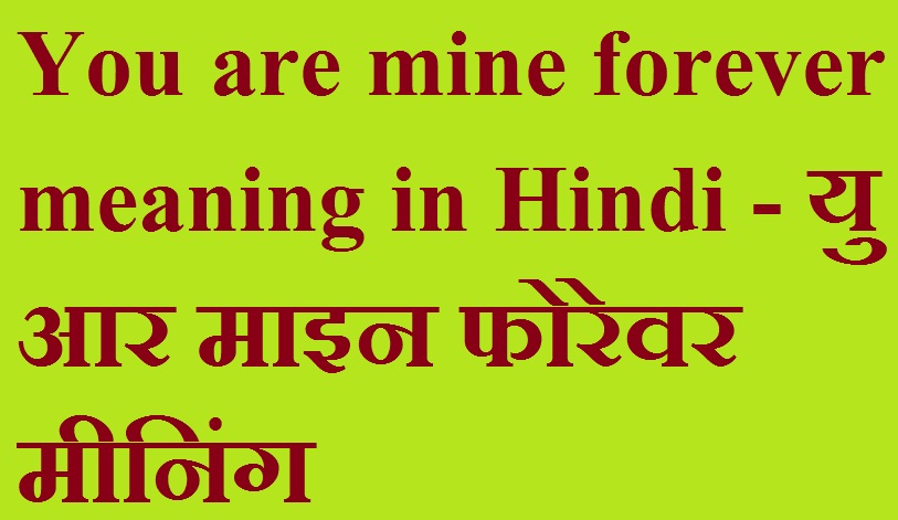 You are mine forever meaning in Hindi - यु आर माइन फोरेवर मीनिंग
