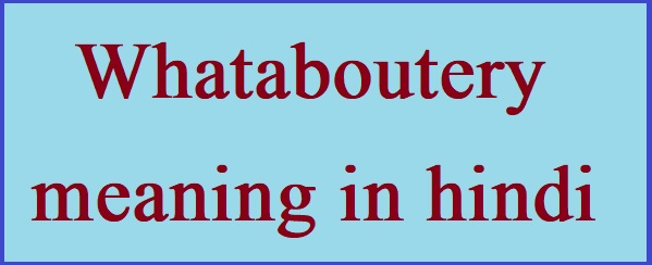 Whataboutery meaning in hindi